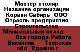 Мастер-столяр › Название организации ­ Кориан-Сибирь, ООО › Отрасль предприятия ­ Строительство › Минимальный оклад ­ 50 000 - Все города Работа » Вакансии   . Тверская обл.,Удомля г.